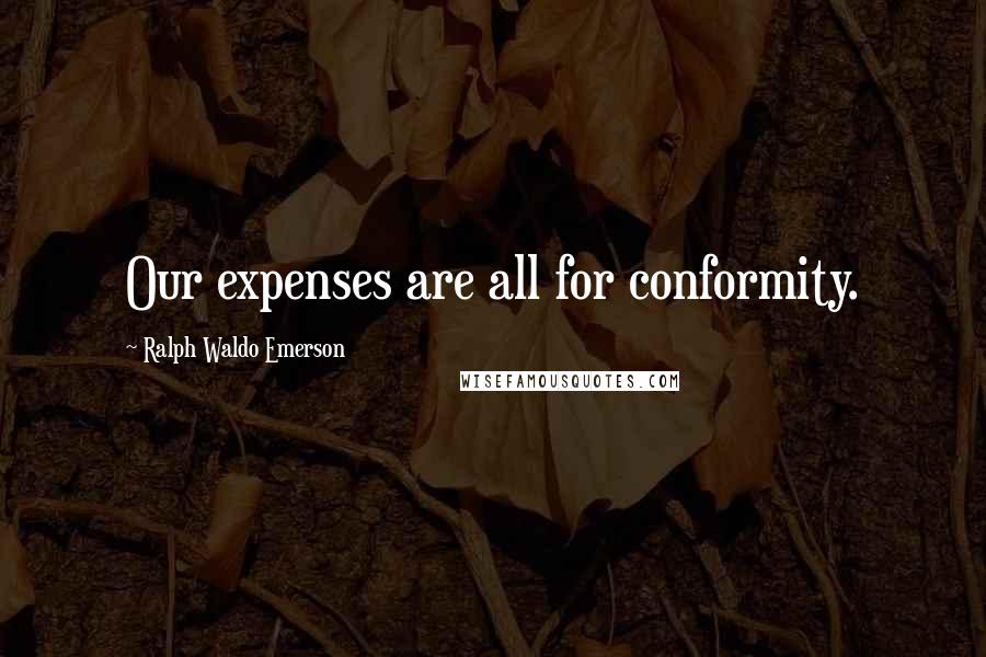 Ralph Waldo Emerson Quotes: Our expenses are all for conformity.