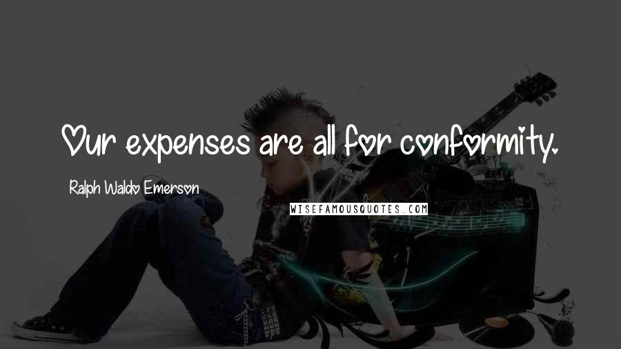 Ralph Waldo Emerson Quotes: Our expenses are all for conformity.