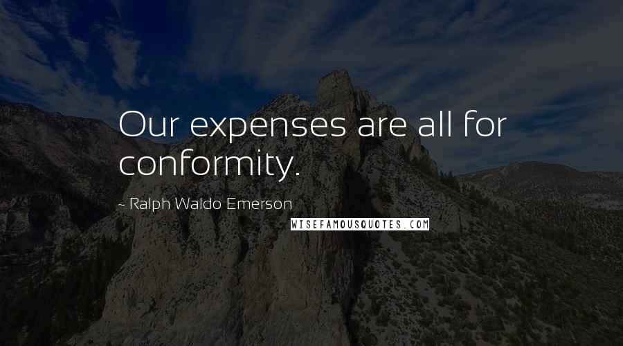 Ralph Waldo Emerson Quotes: Our expenses are all for conformity.