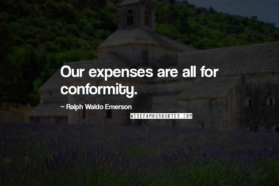 Ralph Waldo Emerson Quotes: Our expenses are all for conformity.