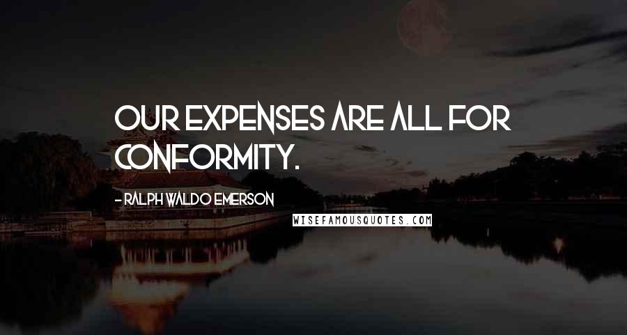 Ralph Waldo Emerson Quotes: Our expenses are all for conformity.