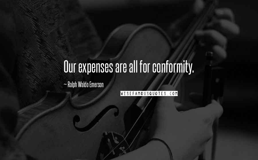 Ralph Waldo Emerson Quotes: Our expenses are all for conformity.