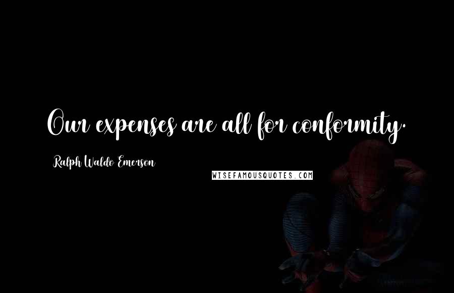 Ralph Waldo Emerson Quotes: Our expenses are all for conformity.