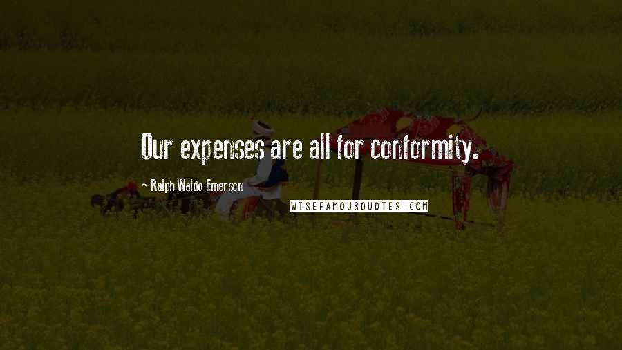 Ralph Waldo Emerson Quotes: Our expenses are all for conformity.