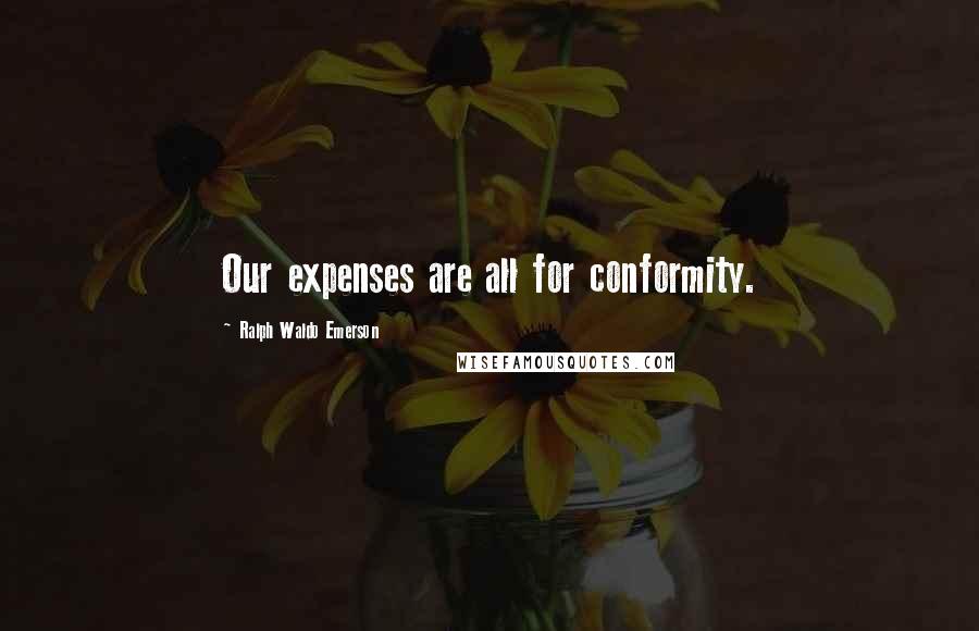 Ralph Waldo Emerson Quotes: Our expenses are all for conformity.