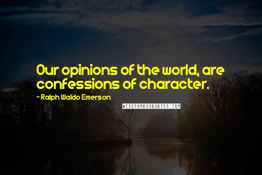 Ralph Waldo Emerson Quotes: Our opinions of the world, are confessions of character.