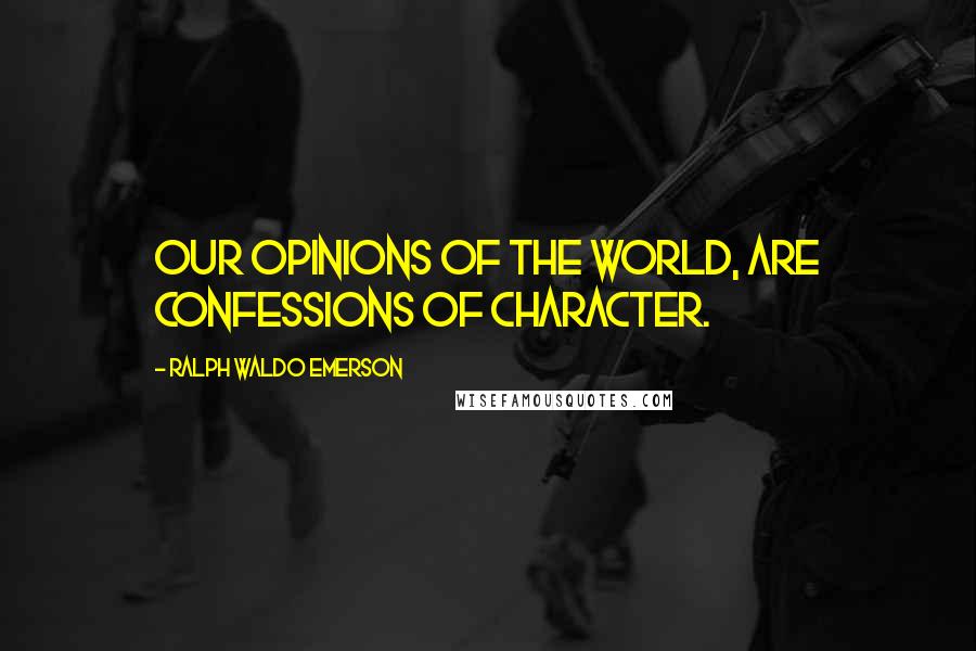 Ralph Waldo Emerson Quotes: Our opinions of the world, are confessions of character.