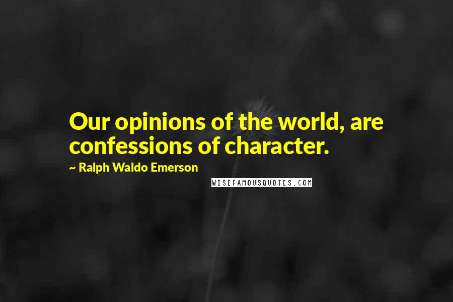 Ralph Waldo Emerson Quotes: Our opinions of the world, are confessions of character.