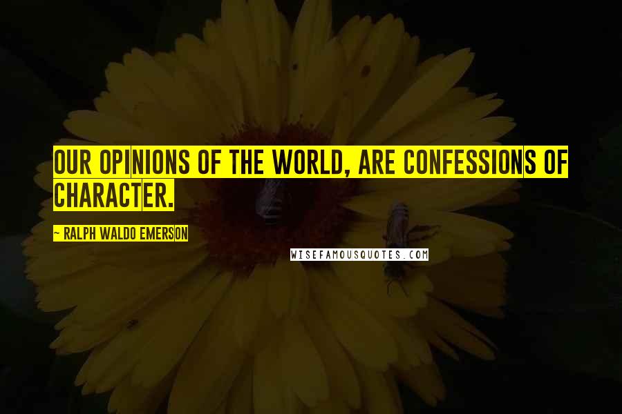 Ralph Waldo Emerson Quotes: Our opinions of the world, are confessions of character.