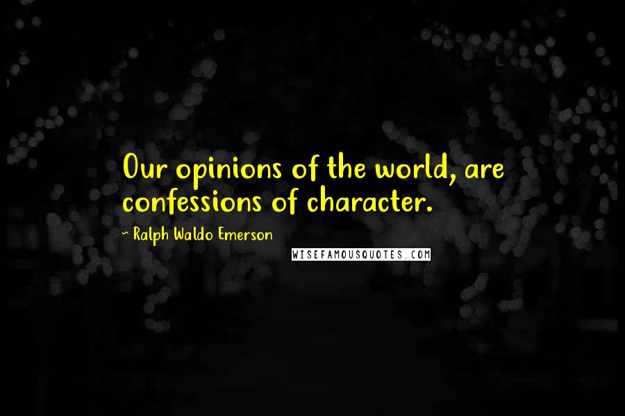 Ralph Waldo Emerson Quotes: Our opinions of the world, are confessions of character.