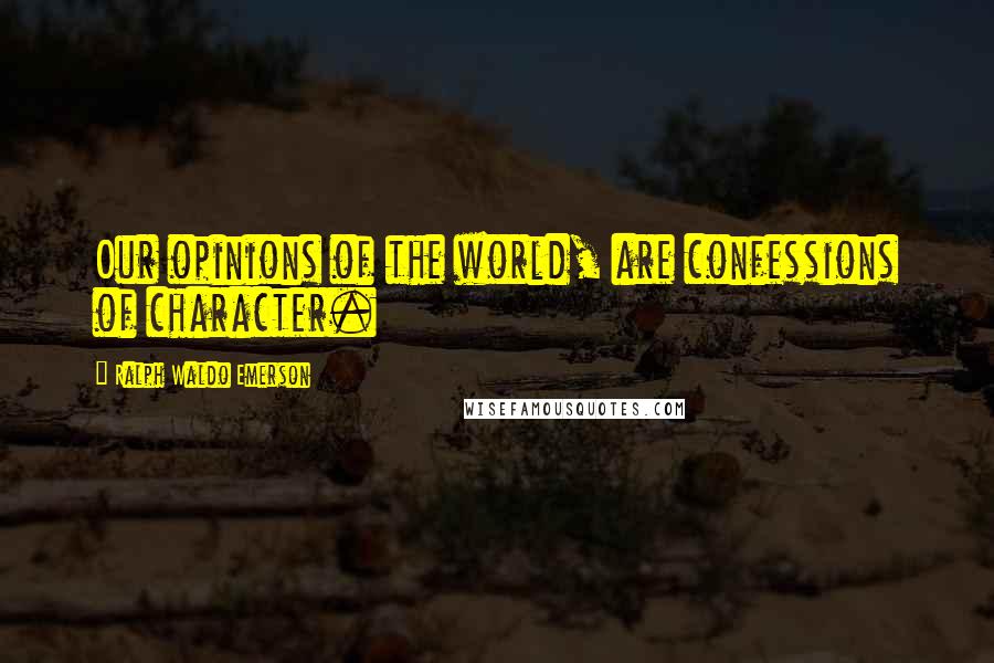 Ralph Waldo Emerson Quotes: Our opinions of the world, are confessions of character.