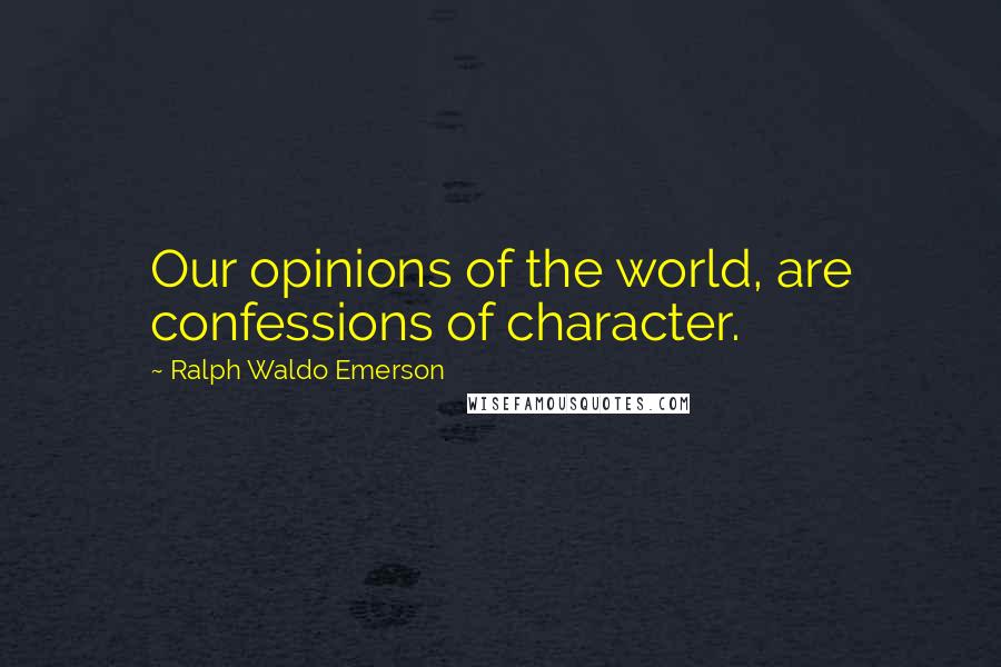 Ralph Waldo Emerson Quotes: Our opinions of the world, are confessions of character.