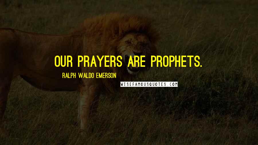 Ralph Waldo Emerson Quotes: Our prayers are prophets.