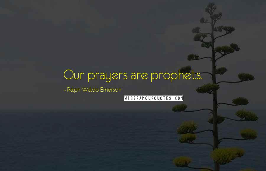 Ralph Waldo Emerson Quotes: Our prayers are prophets.