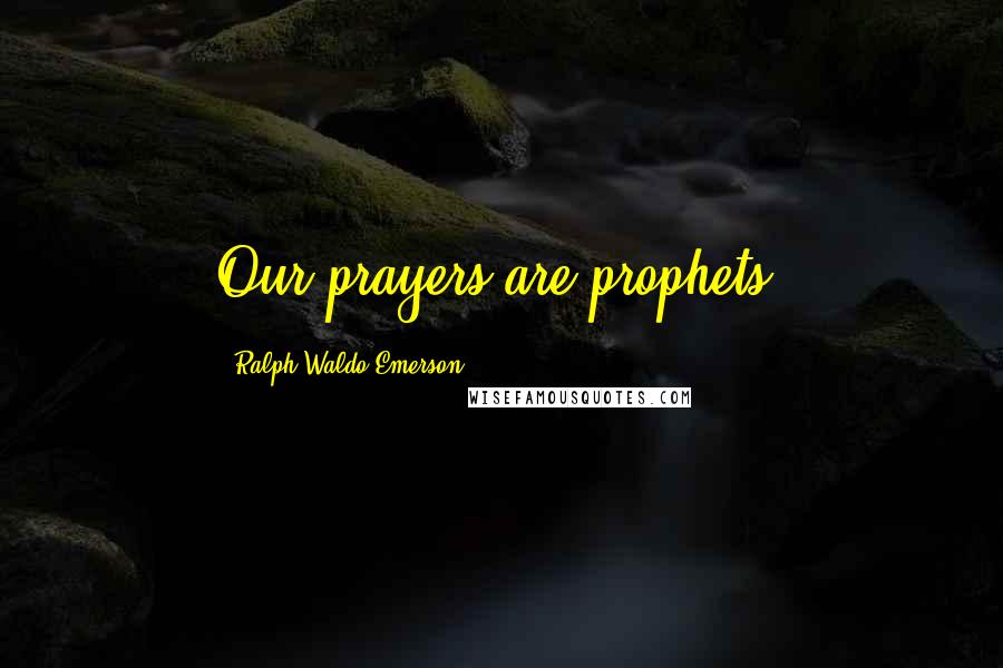 Ralph Waldo Emerson Quotes: Our prayers are prophets.