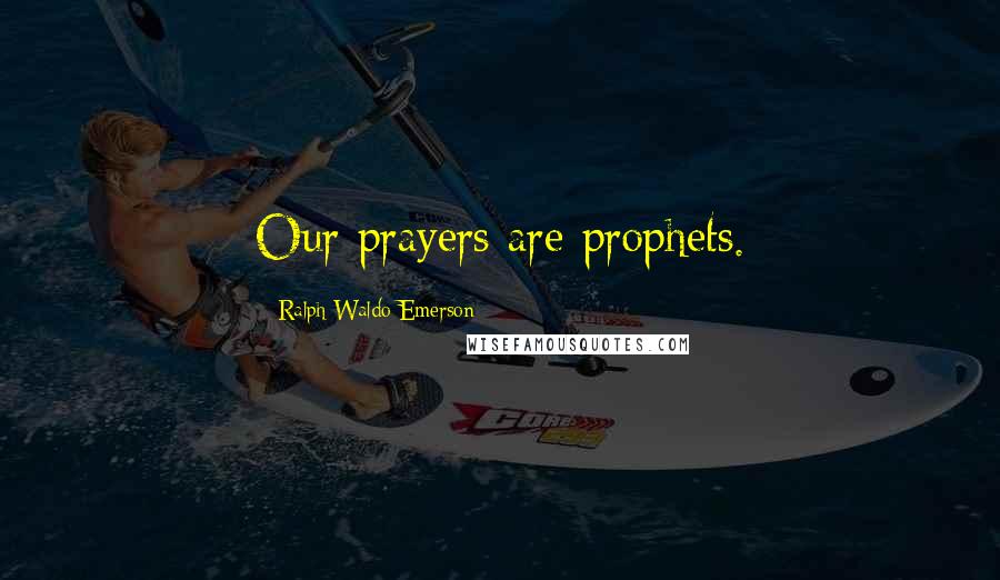 Ralph Waldo Emerson Quotes: Our prayers are prophets.