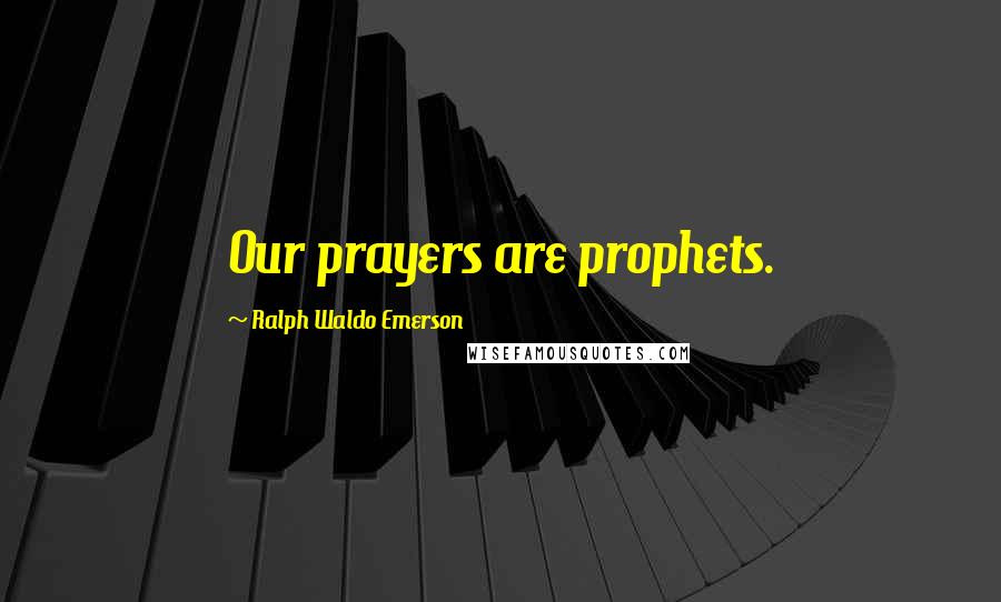 Ralph Waldo Emerson Quotes: Our prayers are prophets.