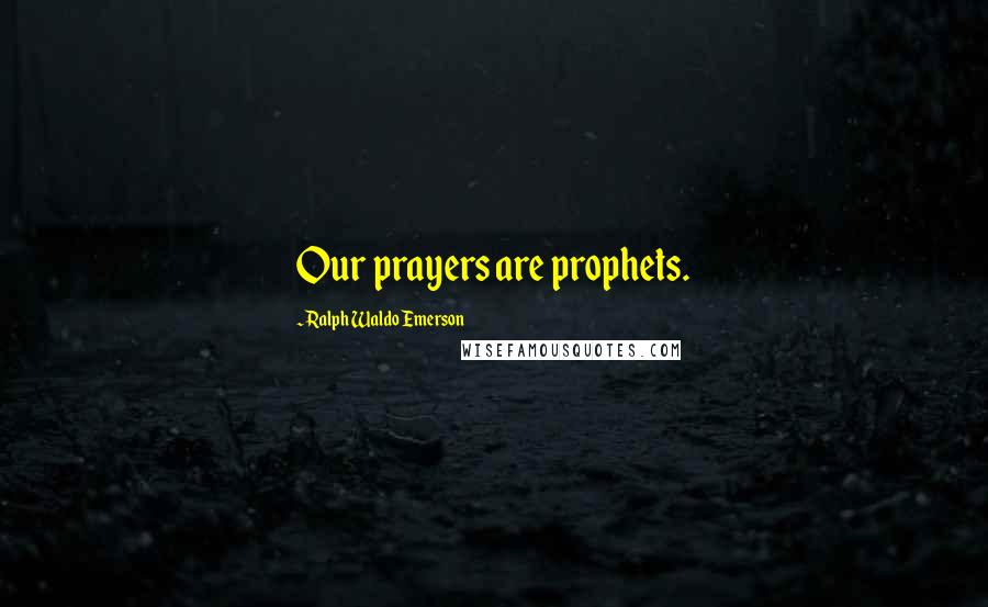 Ralph Waldo Emerson Quotes: Our prayers are prophets.