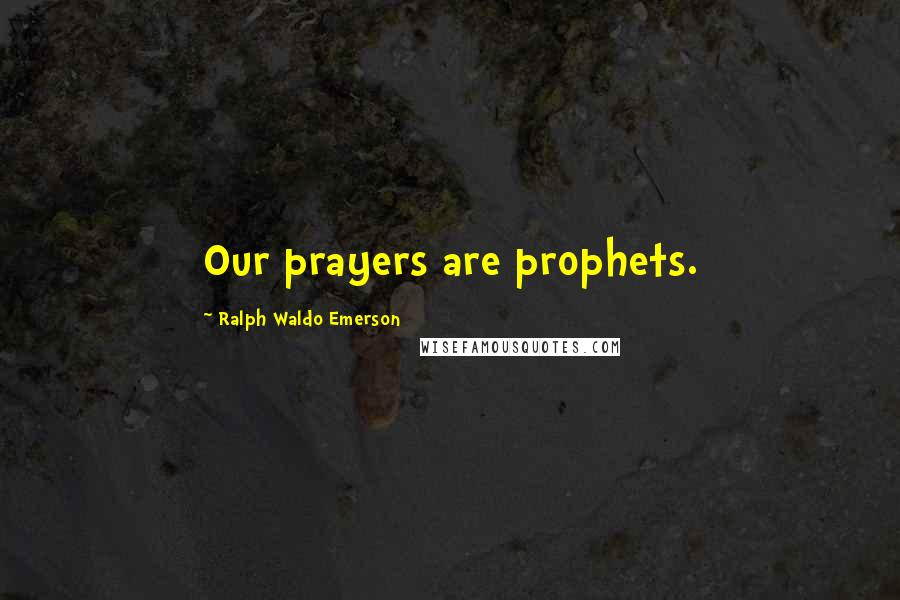 Ralph Waldo Emerson Quotes: Our prayers are prophets.