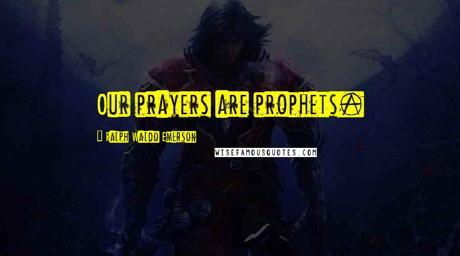 Ralph Waldo Emerson Quotes: Our prayers are prophets.