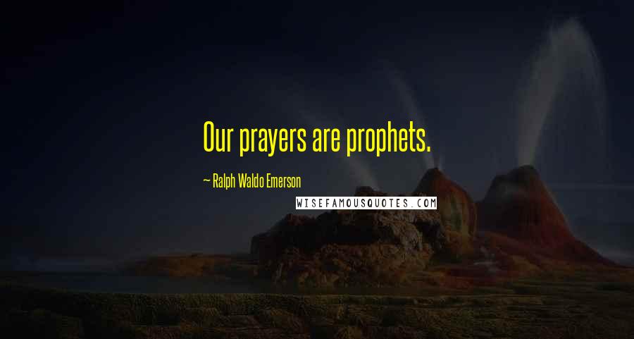 Ralph Waldo Emerson Quotes: Our prayers are prophets.