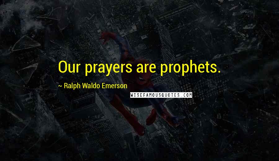 Ralph Waldo Emerson Quotes: Our prayers are prophets.