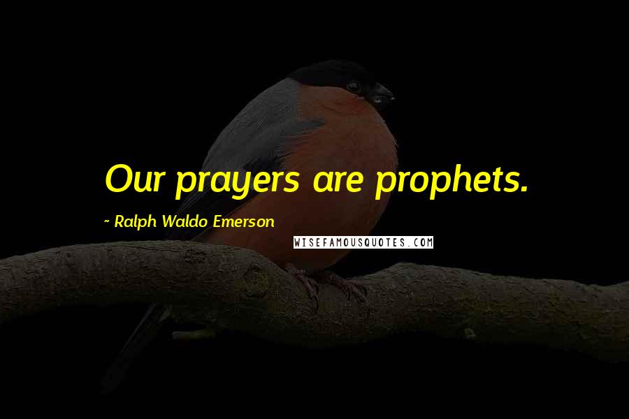 Ralph Waldo Emerson Quotes: Our prayers are prophets.