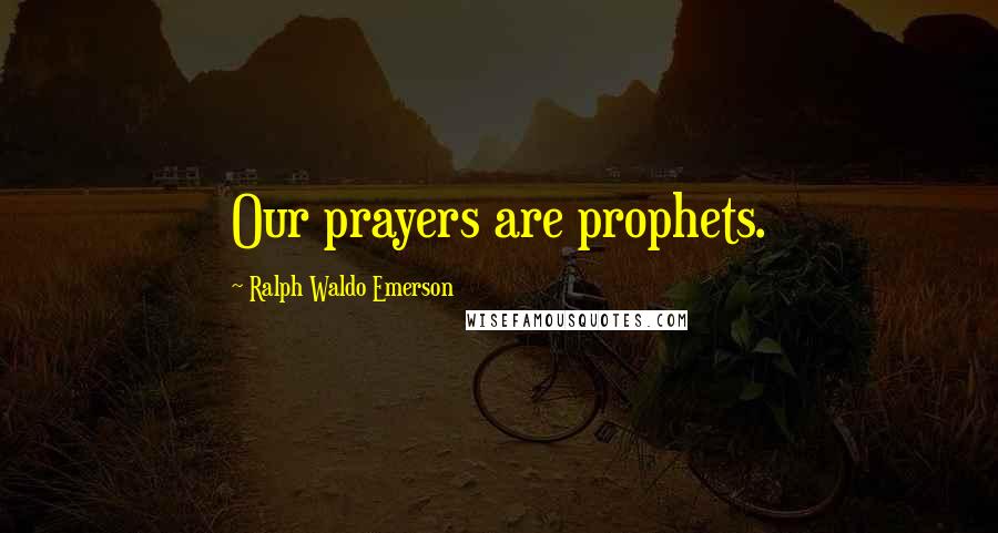 Ralph Waldo Emerson Quotes: Our prayers are prophets.