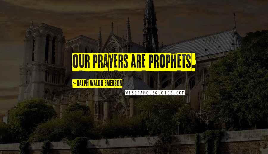 Ralph Waldo Emerson Quotes: Our prayers are prophets.