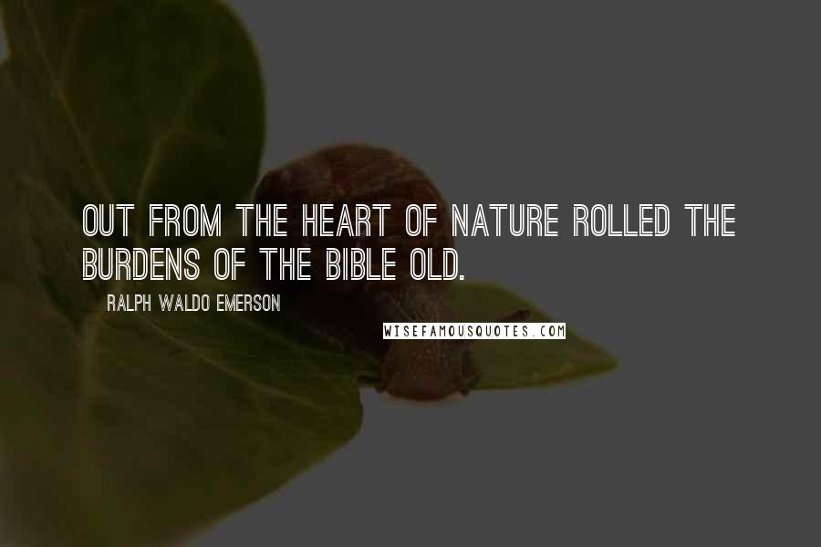 Ralph Waldo Emerson Quotes: Out from the heart of Nature rolled The burdens of the Bible old.