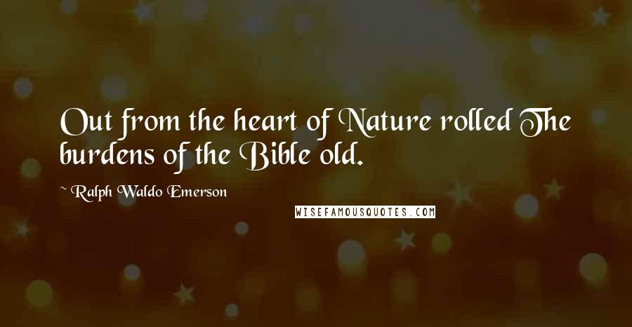 Ralph Waldo Emerson Quotes: Out from the heart of Nature rolled The burdens of the Bible old.