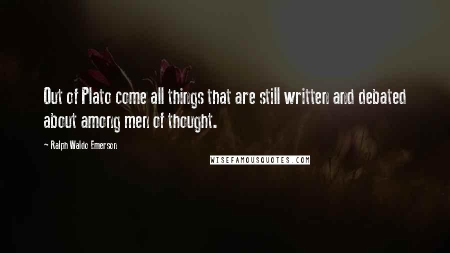 Ralph Waldo Emerson Quotes: Out of Plato come all things that are still written and debated about among men of thought.