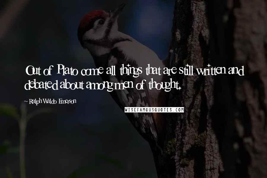 Ralph Waldo Emerson Quotes: Out of Plato come all things that are still written and debated about among men of thought.