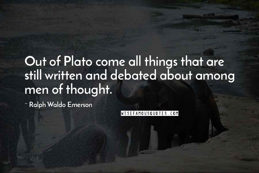Ralph Waldo Emerson Quotes: Out of Plato come all things that are still written and debated about among men of thought.