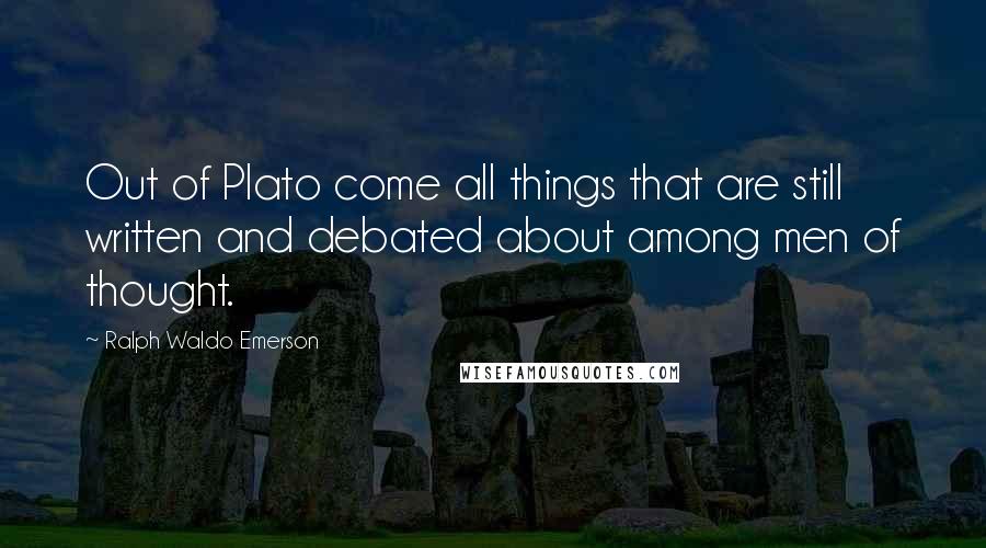 Ralph Waldo Emerson Quotes: Out of Plato come all things that are still written and debated about among men of thought.