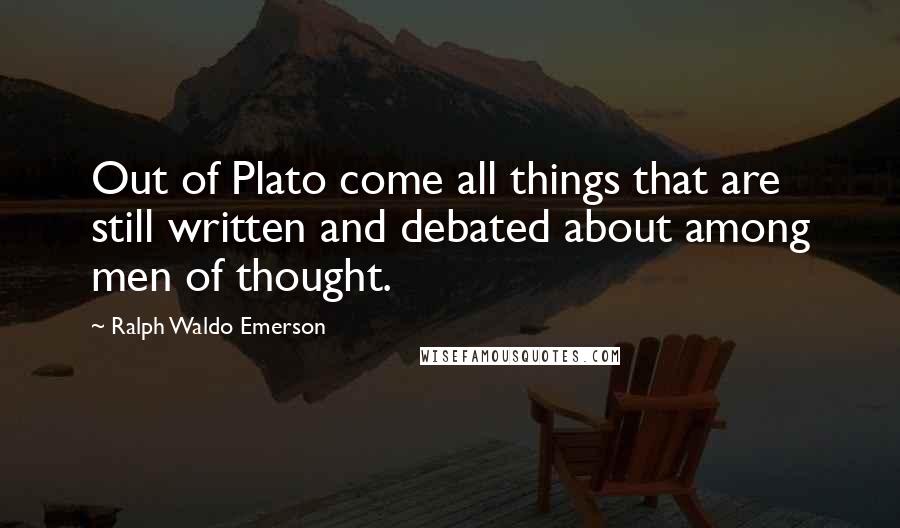 Ralph Waldo Emerson Quotes: Out of Plato come all things that are still written and debated about among men of thought.