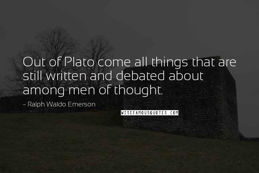 Ralph Waldo Emerson Quotes: Out of Plato come all things that are still written and debated about among men of thought.