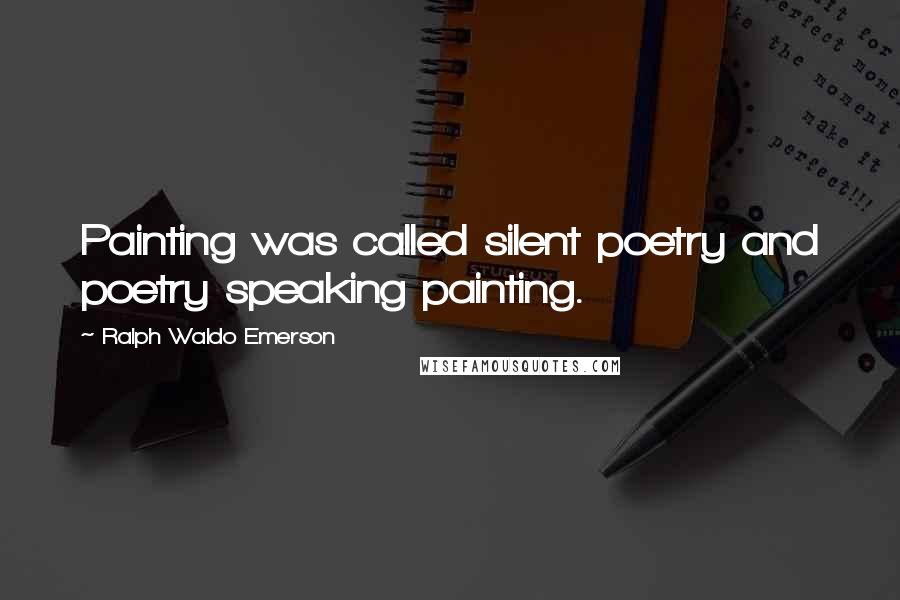 Ralph Waldo Emerson Quotes: Painting was called silent poetry and poetry speaking painting.