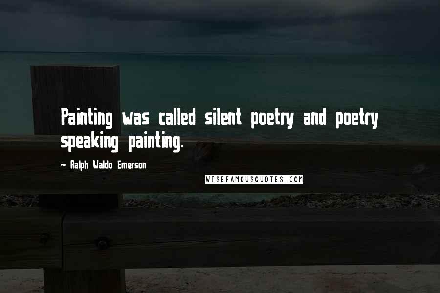 Ralph Waldo Emerson Quotes: Painting was called silent poetry and poetry speaking painting.