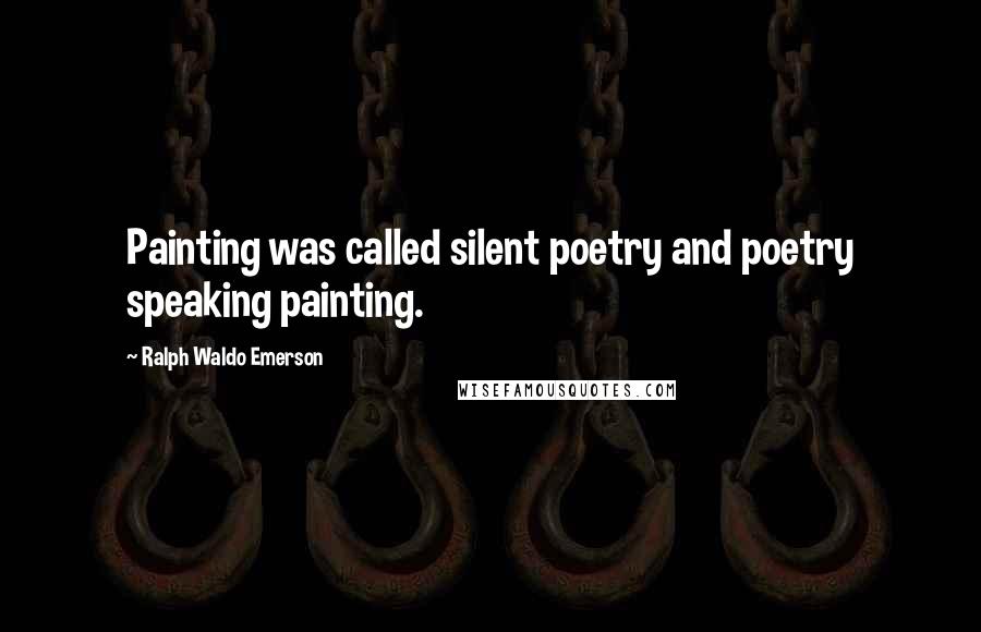 Ralph Waldo Emerson Quotes: Painting was called silent poetry and poetry speaking painting.
