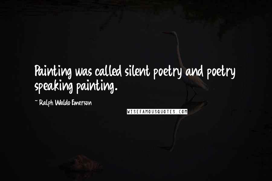 Ralph Waldo Emerson Quotes: Painting was called silent poetry and poetry speaking painting.