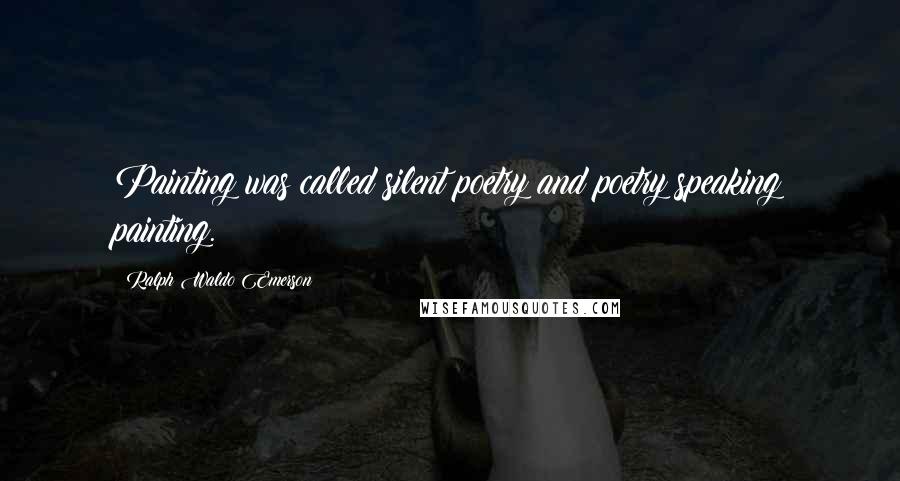 Ralph Waldo Emerson Quotes: Painting was called silent poetry and poetry speaking painting.