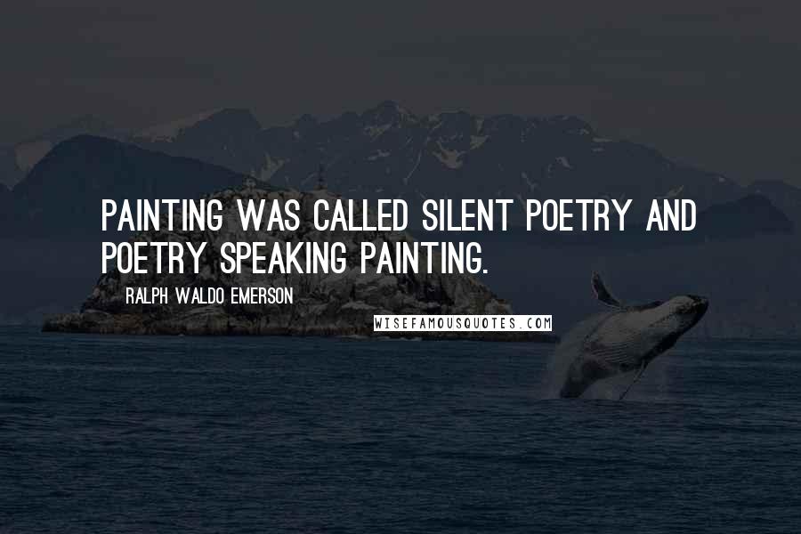 Ralph Waldo Emerson Quotes: Painting was called silent poetry and poetry speaking painting.