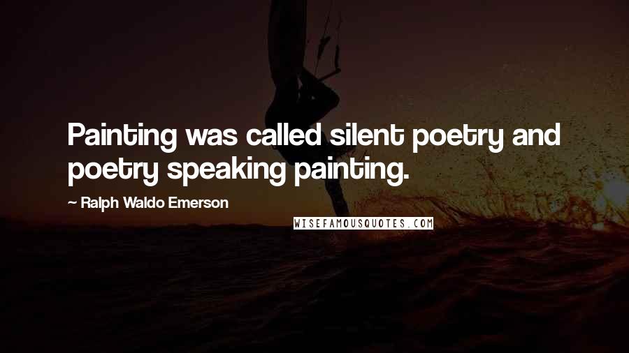 Ralph Waldo Emerson Quotes: Painting was called silent poetry and poetry speaking painting.
