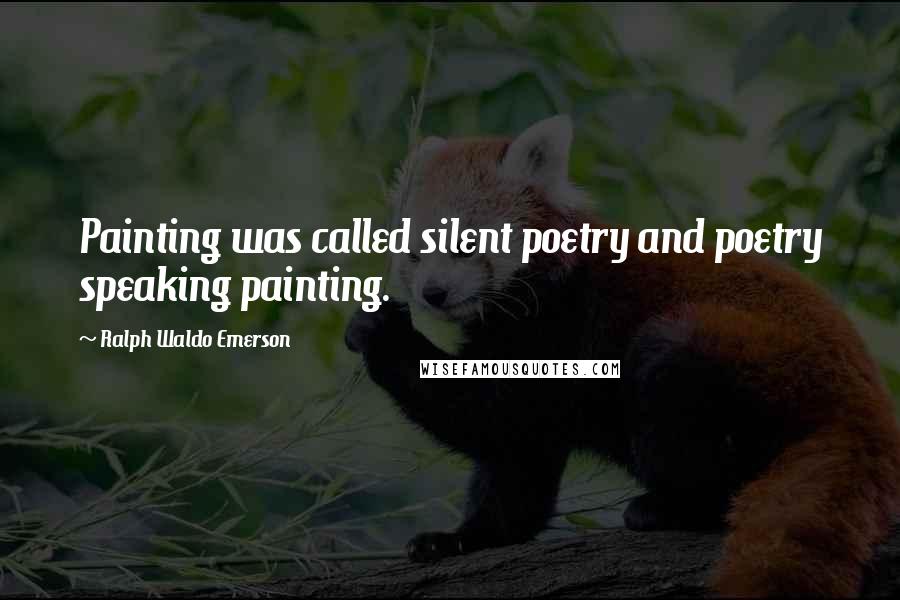 Ralph Waldo Emerson Quotes: Painting was called silent poetry and poetry speaking painting.
