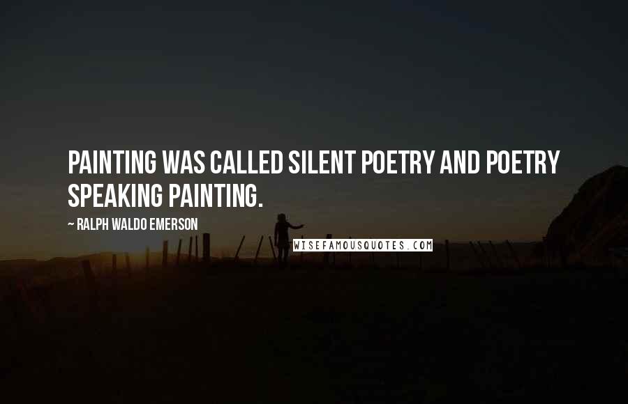 Ralph Waldo Emerson Quotes: Painting was called silent poetry and poetry speaking painting.