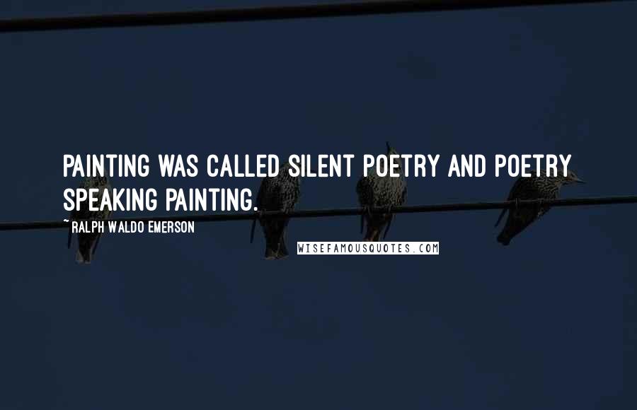 Ralph Waldo Emerson Quotes: Painting was called silent poetry and poetry speaking painting.