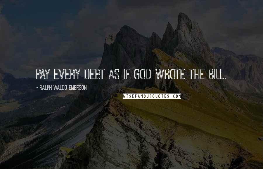 Ralph Waldo Emerson Quotes: Pay every debt as if God wrote the bill.