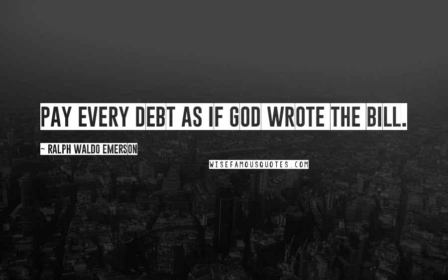 Ralph Waldo Emerson Quotes: Pay every debt as if God wrote the bill.