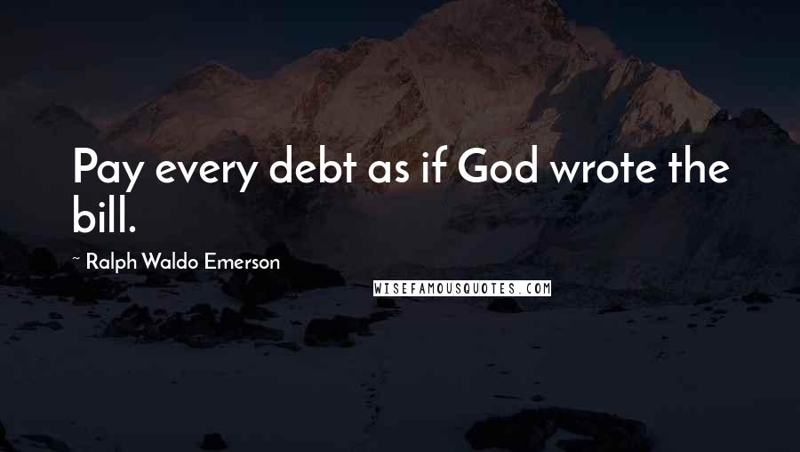 Ralph Waldo Emerson Quotes: Pay every debt as if God wrote the bill.